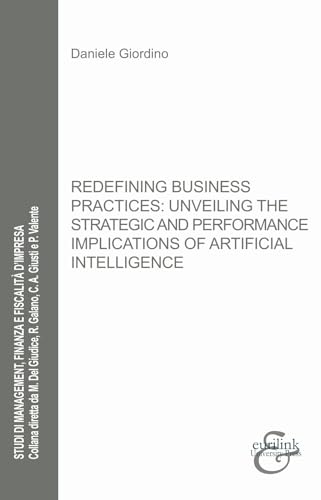 Redefining business practices: unveiling the strategic and performance implications of artificial intelligence. Nuova ediz. (Studi di management, finanza e fiscalità d'impresa) von Eurilink