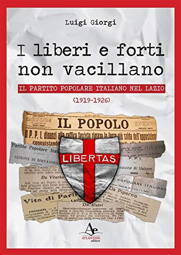 I liberi e forti non vacillano. Il Partito Popolare Italiano nel Lazio (1919-1926) von Atlantide Editore