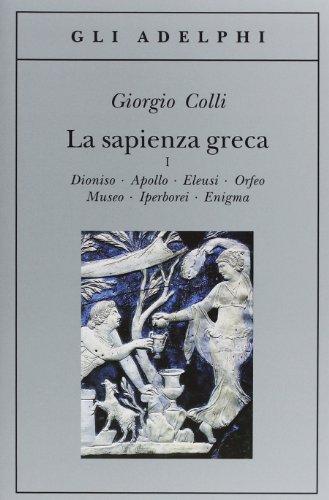 La sapienza greca. Dioniso, Apollo, Eleusi, Orfeo, Museo, Iperborei, Enigma (Gli Adelphi) La sapienza greca. Dioniso, Apollo, Eleusi, Orfeo, Museo, Iperborei, Enigma (Gli Adelphi)