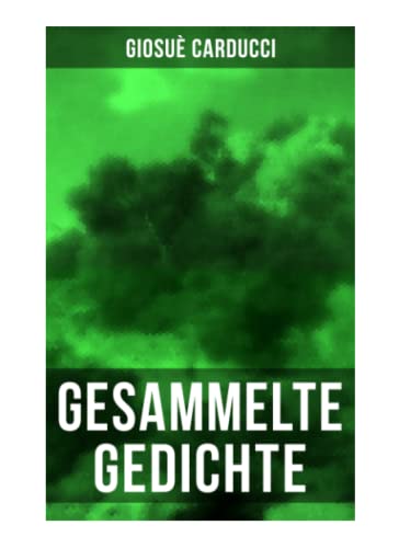 Gesammelte Gedichte von Giosuè Carducci: Aus den Odi Barbare, Juvenilia, Levia Gravia, Jamben und Epoden, Gesang von Legnano und mehr