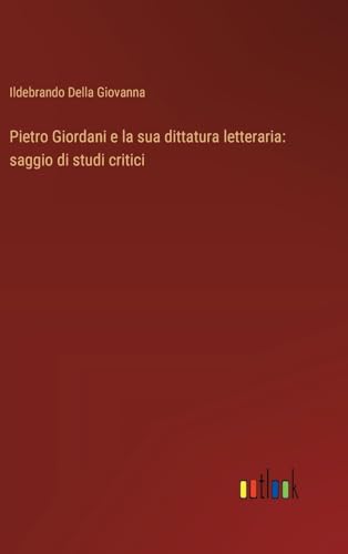 Pietro Giordani e la sua dittatura letteraria: saggio di studi critici von Outlook Verlag