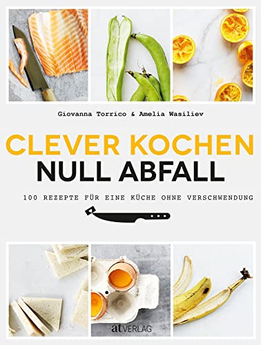 Clever kochen - null Abfall: 100 Rezepte für eine Küche ohne Verschwendung