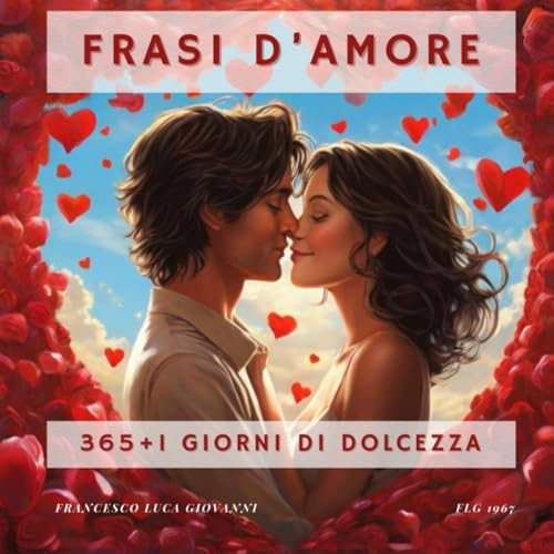Frasi d’Amore: 365+1 giorni di dolcezza. Frasi romantiche, sentimentali, d'amore per coppie di innamorati. von Independently published