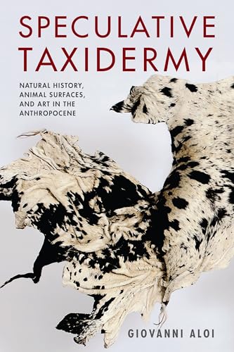 Speculative Taxidermy: Natural History, Animal Surfaces, and Art in the Anthropocene: Natural History, Animal Natural History, Animal (Critical Life Studies)
