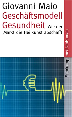 Geschäftsmodell Gesundheit: Wie der Markt die Heilkunst abschafft (medizinHuman) von Suhrkamp Verlag AG