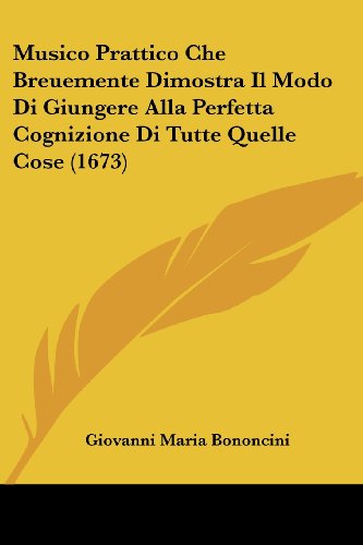 Musico Prattico Che Breuemente Dimostra Il Modo Di Giungere Alla Perfetta Cognizione Di Tutte Quelle Cose (1673) von Kessinger Pub Co