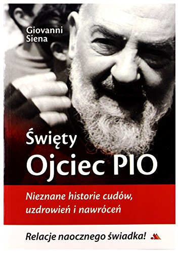 Swiety Ojciec Pio. Nieznane historie cudow, uzdrowien i nawrocen