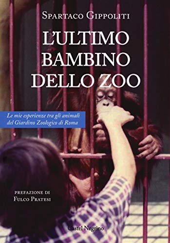 L'ultimo bambino dello zoo. Le mie esperienze tra gli animali del Giardino Zoologico di Roma von Castel Negrino