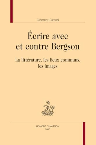 Écrire avec et contre Bergson. La littérature, les lieux communs, les images von Champion