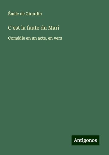C'est la faute du Mari: Comédie en un acte, en vers C'est la faute du Mari: Comédie en un acte, en vers von Antigonos Verlag