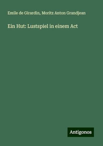Ein Hut: Lustspiel in einem Act Ein Hut: Lustspiel in einem Act von Antigonos Verlag