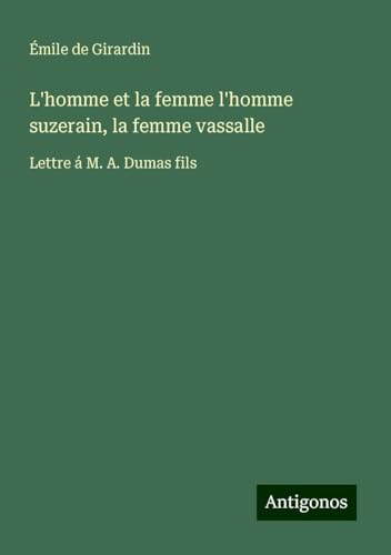 L'homme et la femme l'homme suzerain, la femme vassalle: Lettre á M. A. Dumas fils von Antigonos Verlag