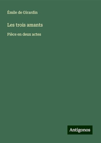 Les trois amants: Pièce en deux actes Les trois amants: Pièce en deux actes von Antigonos Verlag