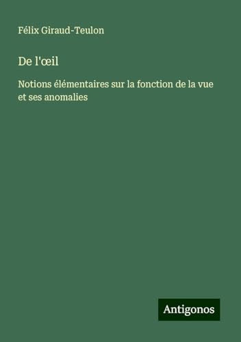 De l'¿il: Notions élémentaires sur la fonction de la vue et ses anomalies von Antigonos Verlag