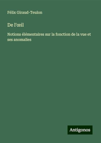 De l'¿il: Notions élémentaires sur la fonction de la vue et ses anomalies von Antigonos Verlag