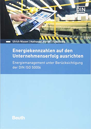 Energiekennzahlen auf den Unternehmenserfolg ausrichten: Energiemanagement unter Berücksichtigung der DIN ISO 50006 (Beuth Praxis)