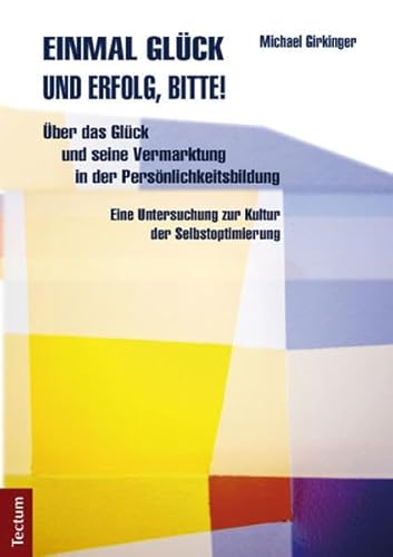 Einmal Glück und Erfolg, bitte!: Über das Glück und seine Vermarktung in der Persönlichkeitsbildung. Eine Untersuchung zur Kultur der Selbstoptimierung