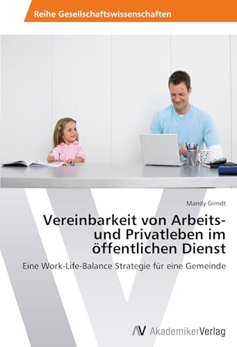 Vereinbarkeit von Arbeits- und Privatleben im öffentlichen Dienst: Eine Work-Life-Balance Strategie für eine Gemeinde Vereinbarkeit von Arbeits- und Privatleben im öffentlichen Dienst: Eine Work-Life-Balance Strategie für eine Gemeinde von VDM Verlag