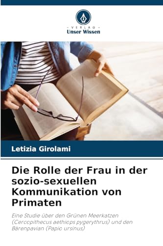 Die Rolle der Frau in der sozio-sexuellen Kommunikation von Primaten: Eine Studie über den Grünen Meerkatzen (Cercopithecus aethiops pygerythrus) und den Bärenpavian (Papio ursinus) von Verlag Unser Wissen