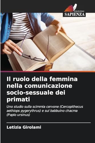Il ruolo della femmina nella comunicazione socio-sessuale dei primati: Uno studio sulla scimmia cervone (Cercopithecus aethiops pygerythrus) e sul babbuino chacma (Papio ursinus) von Edizioni Sapienza
