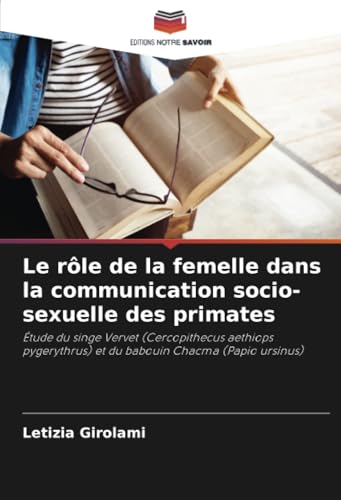 Le rôle de la femelle dans la communication socio-sexuelle des primates: Étude du singe Vervet (Cercopithecus aethiops pygerythrus) et du babouin Chacma (Papio ursinus) von Editions Notre Savoir