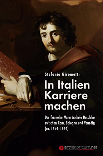 In Italien Karriere machen: Der flämische Maler Michele Desubleo zwischen Rom, Bologna und Venedig (ca. 1624–1664) von arthistoricum.net