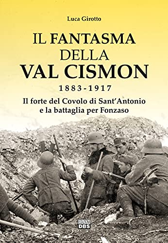 Il fantasma della Val Cismon 1883–1917. Il forte del Covolo di Sant’Antonio e la battaglia per Fonzaso von DBS