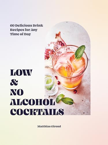 Low & No Alcohol Cocktails: 60 Delicious Drink Recipes for Any Time of Day