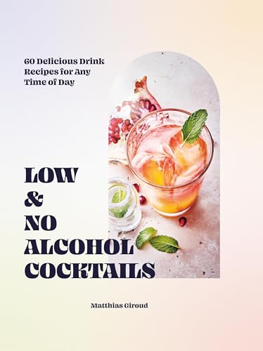 Low & No Alcohol Cocktails: 60 Delicious Drink Recipes for Any Time of Day