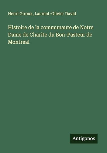 Histoire de la communaute de Notre Dame de Charite du Bon-Pasteur de Montreal von Antigonos Verlag