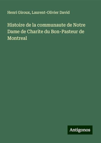 Histoire de la communaute de Notre Dame de Charite du Bon-Pasteur de Montreal von Antigonos Verlag