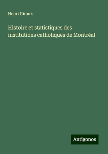 Histoire et statistiques des institutions catholiques de Montréal von Antigonos Verlag