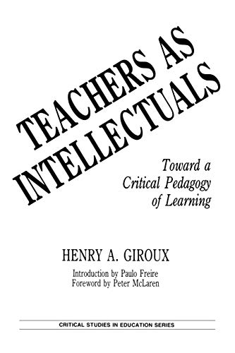 Teachers as Intellectuals: Toward a Critical Pedagogy of Learning (Critical Studies in Education Series)
