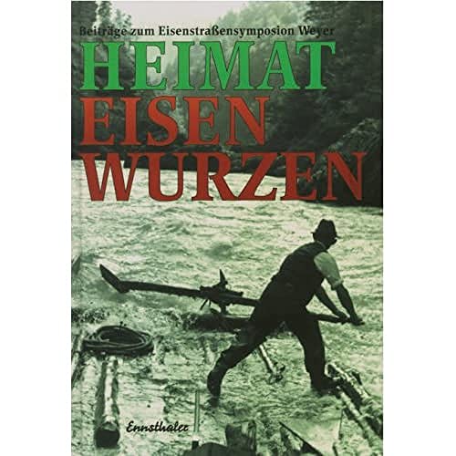 Heimat Eisenwurzen: Beiträge zum Eisenstrassensymposion Weyer