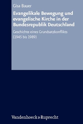 Arbeiten zur Kirchlichen Zeitgeschichte. Reihe B: Darstellungen, Band 053: Evangelikale Bewegung und evangelische Kirche in der Bundesrepublik ... ... eines Grundsatzkonflikts (1945 bis 1989) von Vandenhoeck & Ruprecht