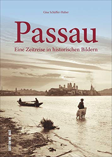 Passau. Eine Zeitreise in historischen Bildern. Rund 160 zumeist unveröffentlichte historische Aufnahmen wecken Erinnerungen an das alte Passau. (Sutton Archivbilder) von Sutton