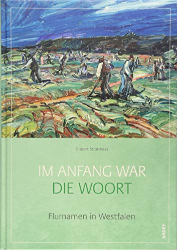 Im Anfang war die Woort: Flurnamen in Westfalen (Westfälische Beiträge zur niederdeutschen Philologie) von Ardey-Verlag GmbH