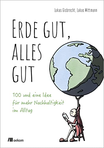Erde gut, alles gut: 100 und eine Idee für mehr Nachhaltigkeit im Alltag von Oekom Verlag GmbH