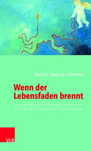 Wenn der Lebensfaden brennt: Spirituell-religiöse Erfahrungen Traumatisierter in der Katathym Imaginativen Psychotherapie von Vandenhoeck + Ruprecht