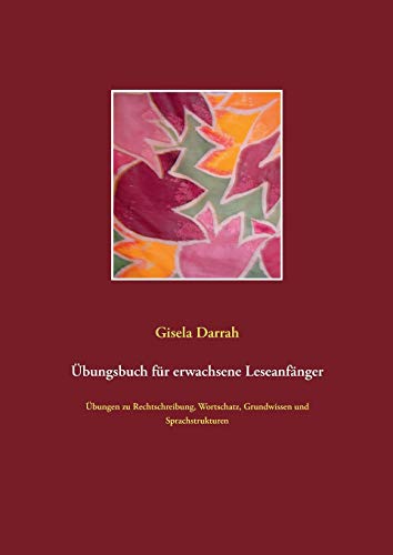 Übungsbuch für erwachsene Leseanfänger: Übungen zu Rechtschreibung, Wortschatz, Grundwissen und Sprachstrukturen Übungsbuch für erwachsene Leseanfänger: Übungen zu Rechtschreibung, Wortschatz, Grundwissen und Sprachstrukturen