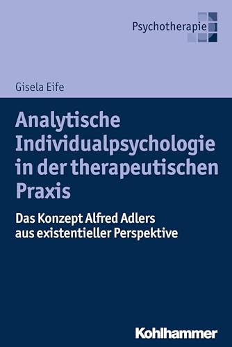 Analytische Individualpsychologie in der therapeutischen Praxis: Das Konzept Alfred Adlers aus existentieller Perspektive