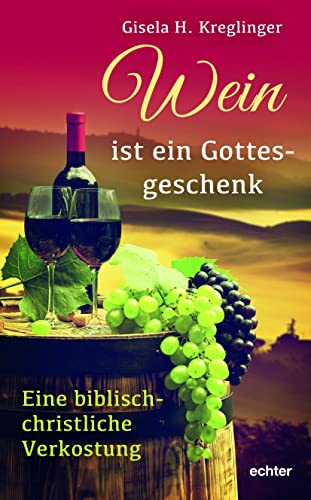 Wein ist ein Gottesgeschenk: Eine biblisch-christliche Verkostung von Echter Verlag GmbH