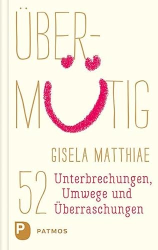 Übermütig: 52 Unterbrechungen, Umwege und Überraschungen von Patmos-Verlag