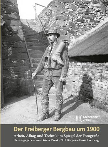 Der Freiberger Bergbau um 1900: Arbeit, Alltag und Technik im Spiegel der Fotografie (Auswahl Einzeltitel Geschichte) von Aschendorff Verlag