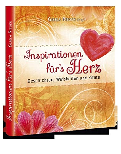 Inspirationen für`s Herz: Geschichten, Weisheiten und Zitate