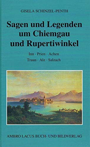Sagen und Legenden um Chiemgau und Rupertiwinkel: Inn - Prien - Achen - Traun - Alz - Salzach von Ambro Lacus Buchverlag