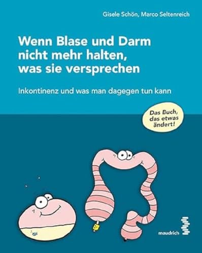 Wenn Blase und Darm nicht mehr halten, was sie versprechen: Inkontinenz und was man dagegen tun kann - das Buch, das etwas verändert!