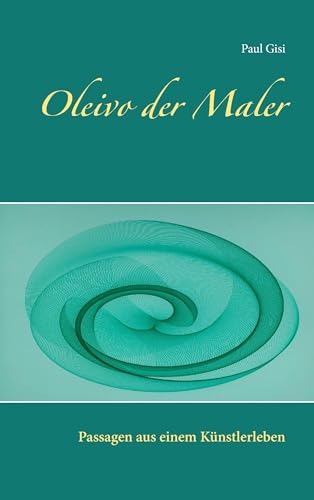 Oleivo der Maler: Passagen aus einem Künstlerleben Oleivo der Maler: Passagen aus einem Künstlerleben von Books on Demand GmbH