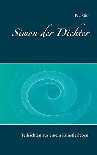 Simon der Dichter: Teilsichten aus einem Künstlerleben von Books on Demand