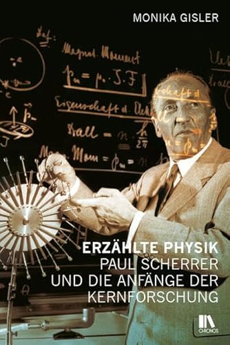 Erzählte Physik: Paul Scherrer und die Anfänge der Kernforschung von Chronos
